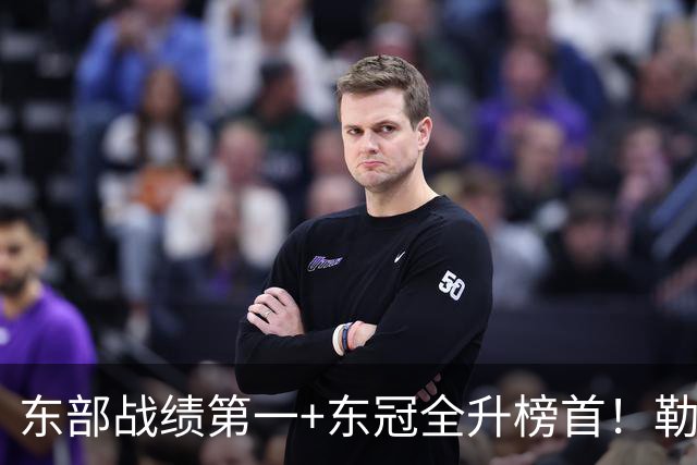 东部战绩第一+东冠全升榜首！勒布朗影响力仍顶尖 降薪4862万成佳话