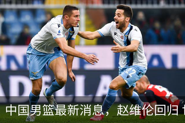 中国男篮最新消息，赵维伦回归 世界排名降4位 两人离队 热身赛延期