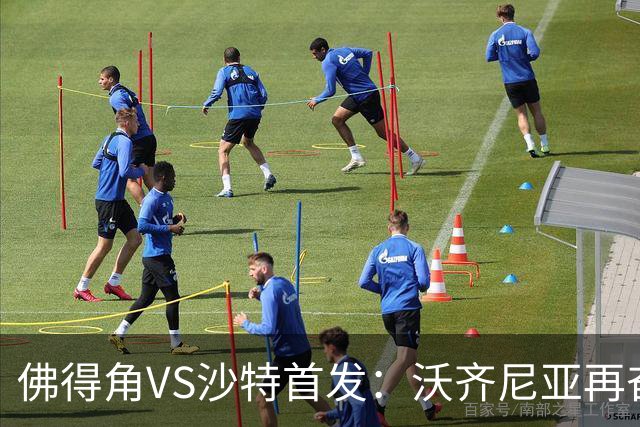 佛得角VS沙特首发：沃齐尼亚再奋力一搏 布赖坎登场