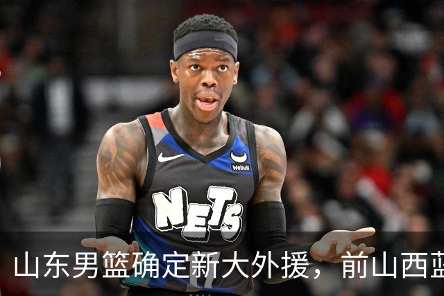 山东男篮确定新大外援，前山西蓝领内线确定加盟，季后赛场均7.8分5.8板