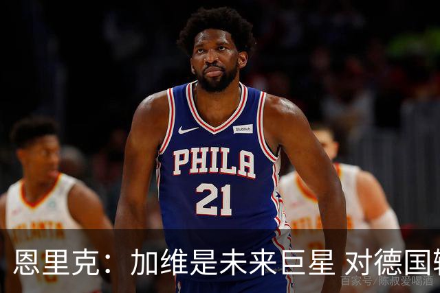 恩里克：加维是未来巨星 对德国输球感到惊讶