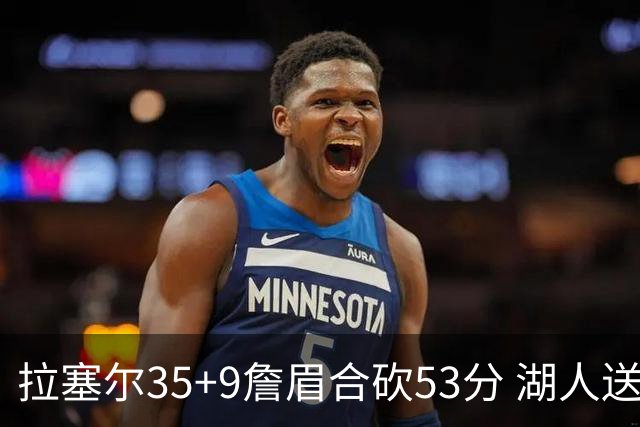 拉塞尔35+9詹眉合砍53分 湖人送活塞15连败
