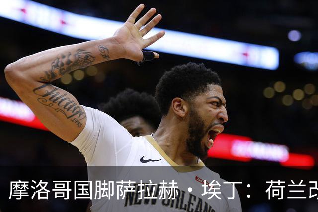 摩洛哥国脚萨拉赫·埃丁：荷兰改踢五后卫，这确实是谁也没想到的