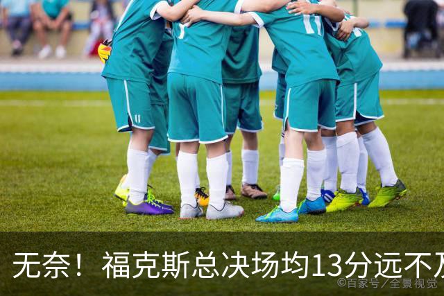 无奈！福克斯总决场均13分远不及预期 砸2.29亿其实就要他关键球