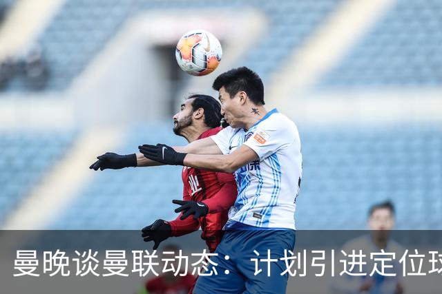 曼晚谈曼联动态：计划引进定位球战术教练，奥纳纳可能被再次租借