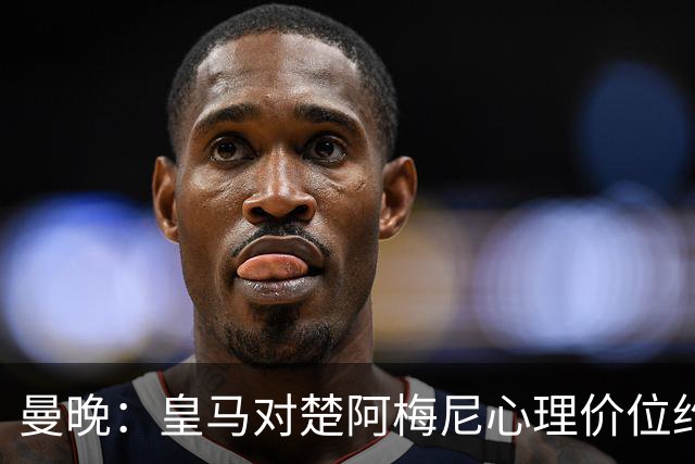 曼晚：皇马对楚阿梅尼心理价位约8500万镑，他将是曼联完美拼图
