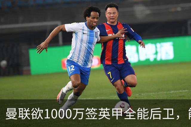曼联欲1000万签英甲全能后卫，能打中卫左闸一个顶俩！霍尔太贵买不起