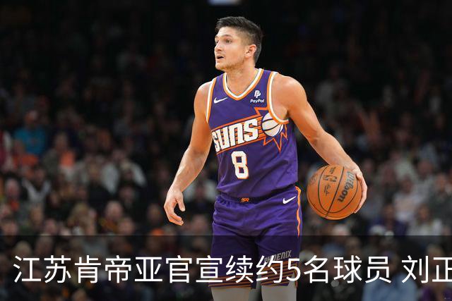 江苏肯帝亚官宣续约5名球员 刘正清郑祺龙在列