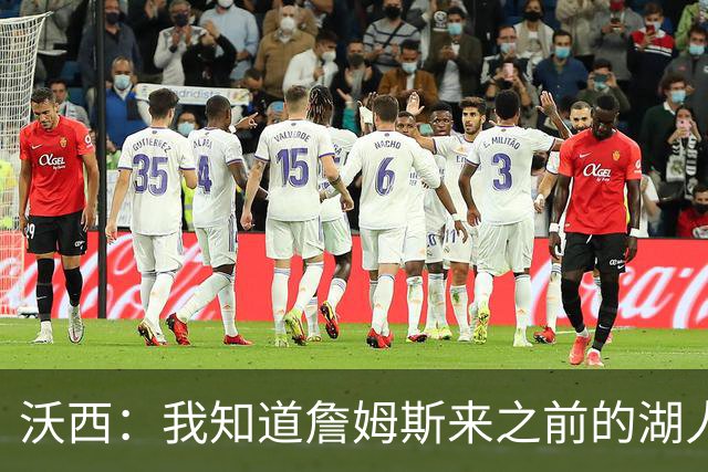 沃西：我知道詹姆斯来之前的湖人什么样 他带来了赢家气质&吸引AD