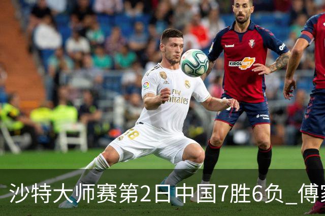 沙特大师赛第2日中国7胜6负 傅家俊田鹏飞等晋级
