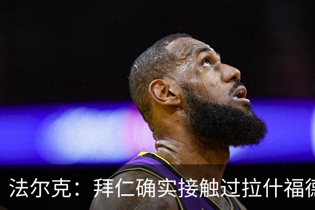 法尔克：拜仁确实接触过拉什福德，但他并非首要目标