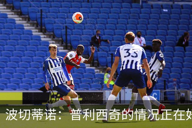 波切蒂诺：普利西奇的情况正在好转，即使下轮缺席第3轮也能出场