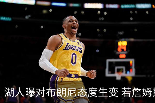湖人曝对布朗尼态度生变 若詹姆斯走人儿子也不会被顺便送走