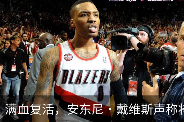 满血复活，安东尼·戴维斯声称将在2026-27赛季打满82场比赛