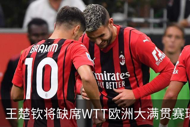 王楚钦将缺席WTT欧洲大满贯赛瑞典站
