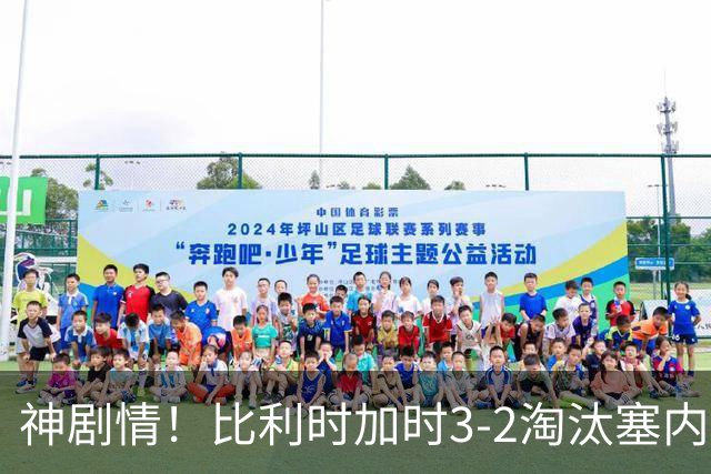 神剧情！比利时加时3-2淘汰塞内加尔 蒂莱曼斯绝平+点射绝杀
