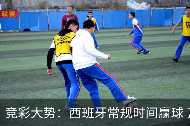 竞彩大势：西班牙常规时间赢球 瓦萨主场不稳