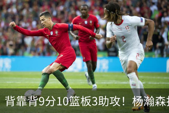 背靠背9分10篮板3助攻！杨瀚森打得随性，结束考察！