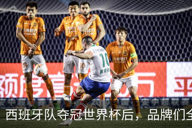 西班牙队夺冠世界杯后，品牌们全都吻上来了
