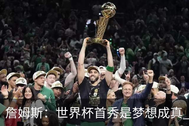 詹姆斯：世界杯首秀是梦想成真 图赫尔的激情和求胜欲促全队团结
