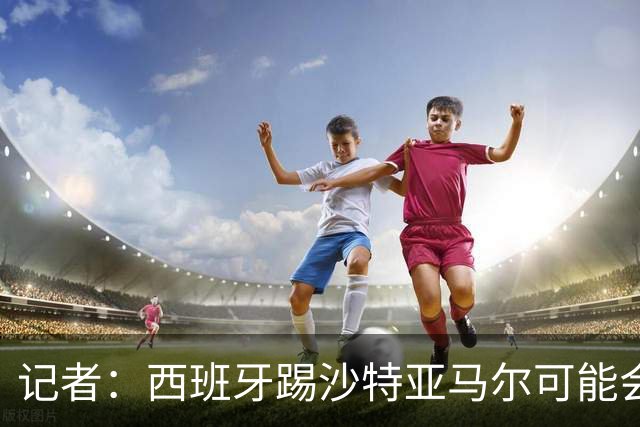 记者：西班牙踢沙特亚马尔可能会首发，尼科大概率下半场替补登场
