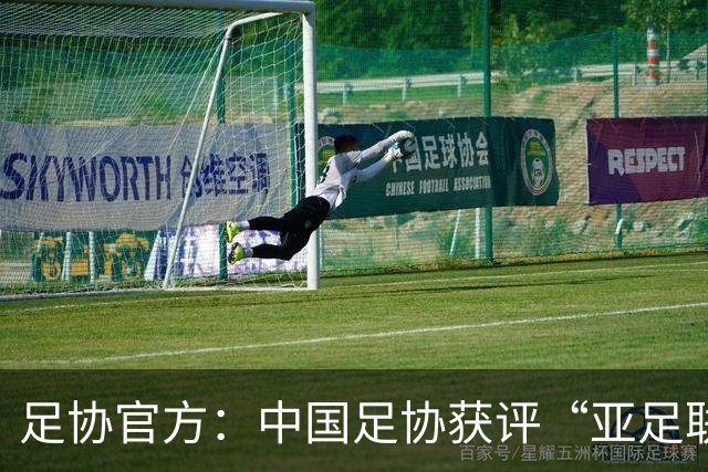 足协官方：中国足协获评“亚足联精英青训计划三星会员”资格