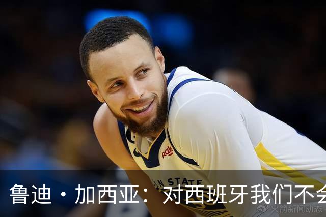 鲁迪·加西亚：对西班牙我们不会只是一味防守，那样我们肯定输