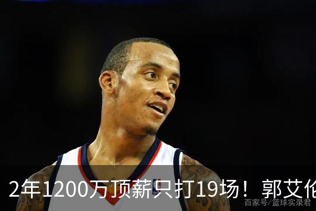 2年1200万顶薪只打19场！郭艾伦自由身倒计时，透露新赛季意向球队