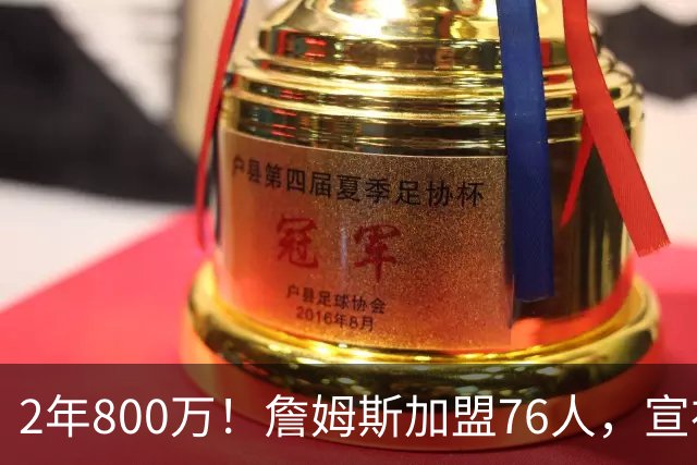 2年800万！詹姆斯加盟76人，宣布两年后退役！联盟格局又变了